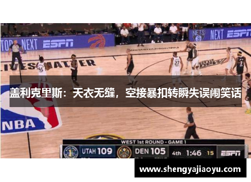 盖利克里斯：天衣无缝，空接暴扣转瞬失误闹笑话