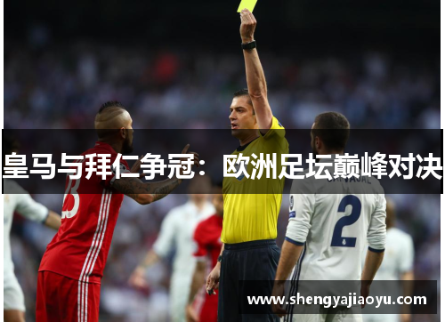 皇马与拜仁争冠：欧洲足坛巅峰对决
