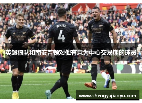 英超狼队和南安普顿对他有意为中心交易期的球员