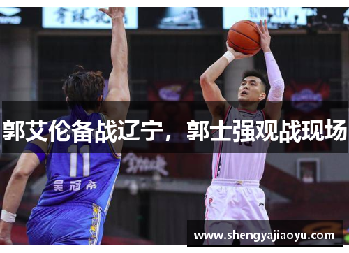 郭艾伦备战辽宁，郭士强观战现场